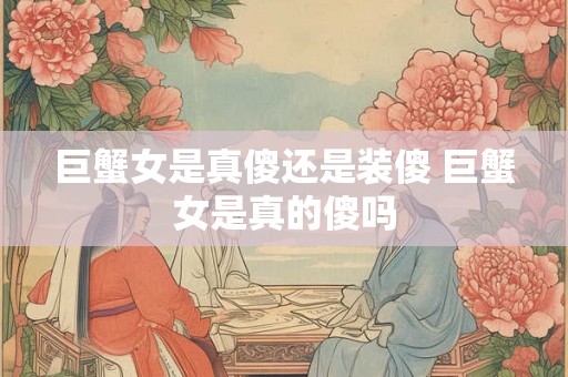 巨蟹女是真傻还是装傻 巨蟹女是真的傻吗