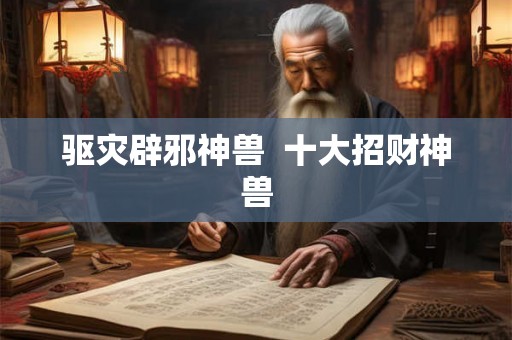 驱灾辟邪神兽  十大招财神兽