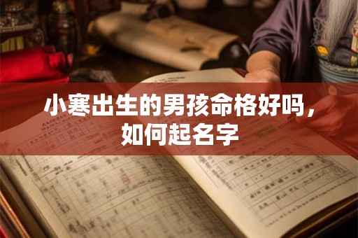 小寒出生的男孩命格好吗，如何起名字