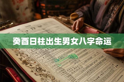 癸酉日柱出生男女八字命运