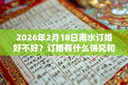 2026年2月18日雨水订婚好不好？订婚有什么讲究和忌讳？