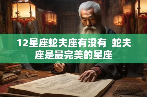 12星座蛇夫座有没有  蛇夫座是最完美的星座