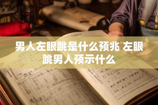 男人左眼跳是什么预兆 左眼跳男人预示什么 男人左眼跳是什么预兆 左眼跳男人预示什么