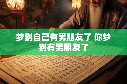 梦到自己有男朋友了 你梦到有男朋友了