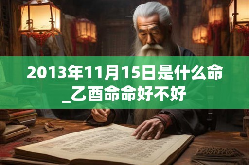 2013年11月15日是什么命_乙酉命命好不好