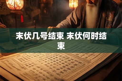 末伏几号结束 末伏何时结束 末伏几号结束 末伏何时结束