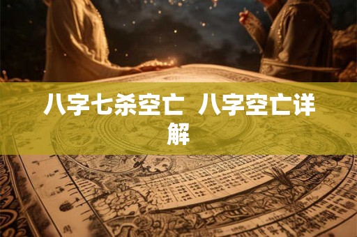 八字七杀空亡  八字空亡详解