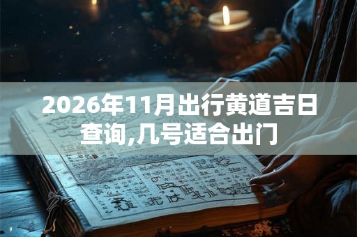 2026年11月出行黄道吉日查询,几号适合出门