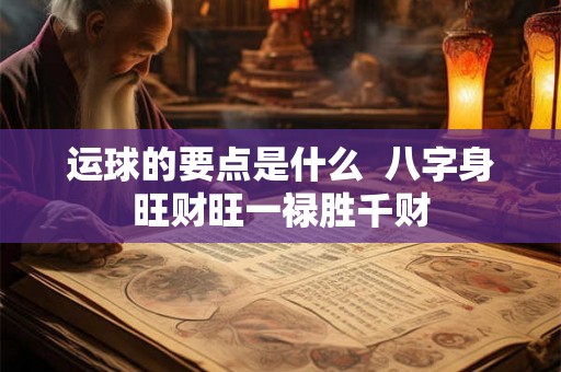 运球的要点是什么 八字身旺财旺一禄胜千财 运球的要点是什么 八字身旺财旺一禄胜千财
