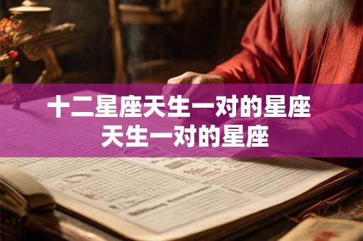 十二星座天生一对的星座  天生一对的星座