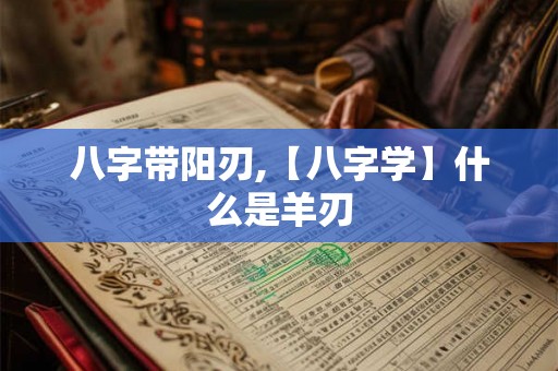 八字带阳刃,【八字学】什么是羊刃