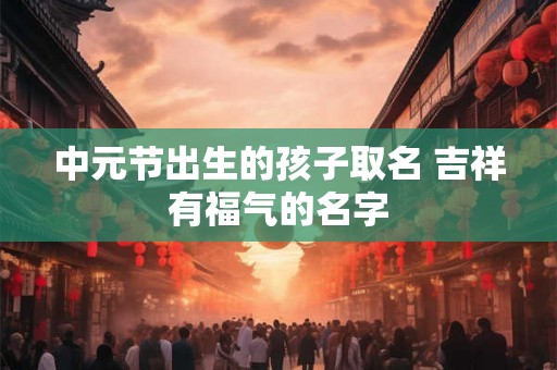 中元节出生的孩子取名 吉祥有福气的名字