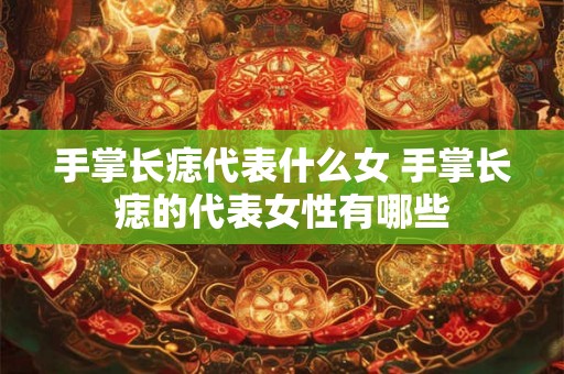 手掌长痣代表什么女 手掌长痣的代表女性有哪些