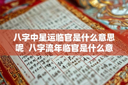 八字中星运临官是什么意思呢  八字流年临官是什么意思