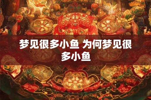 梦见很多小鱼 为何梦见很多小鱼
