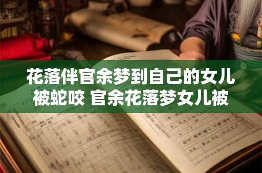 花落伴官余梦到自己的女儿被蛇咬 官余花落梦女儿被蛇咬