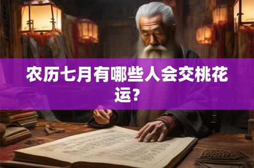 农历七月有哪些人会交桃花运？