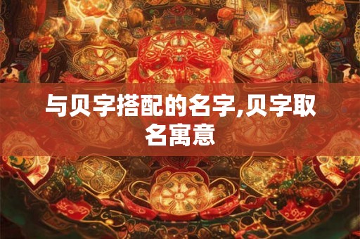 与贝字搭配的名字,贝字取名寓意