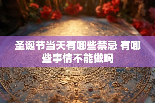 圣诞节当天有哪些禁忌 有哪些事情不能做吗