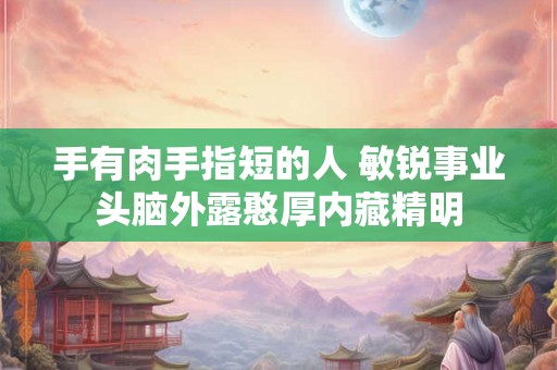 手有肉手指短的人 敏锐事业头脑外露憨厚内藏精明