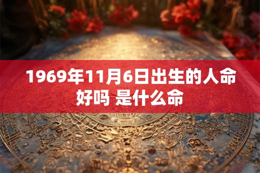 1969年11月6日出生的人命好吗 是什么命