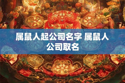 属鼠人起公司名字 属鼠人公司取名