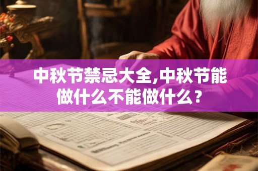 中秋节禁忌大全,中秋节能做什么不能做什么？