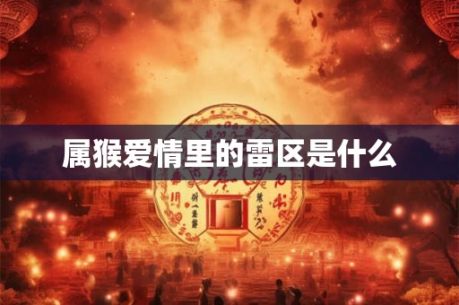 属猴爱情里的雷区是什么