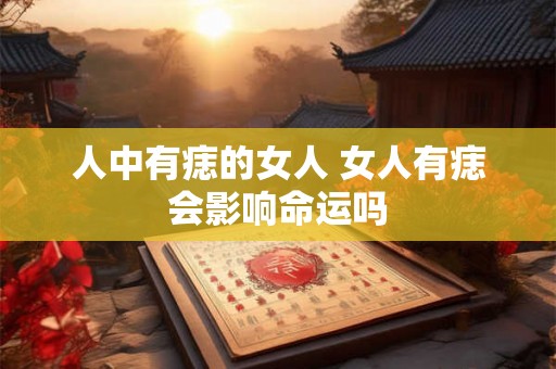 人中有痣的女人 女人有痣会影响命运吗