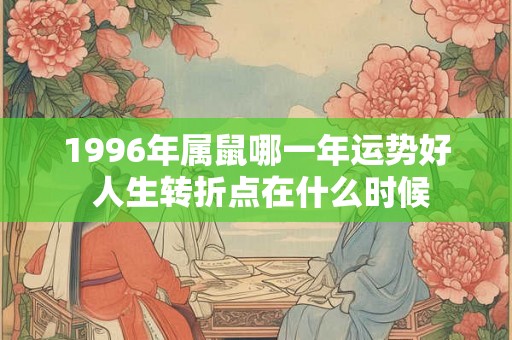 1996年属鼠哪一年运势好 人生转折点在什么时候