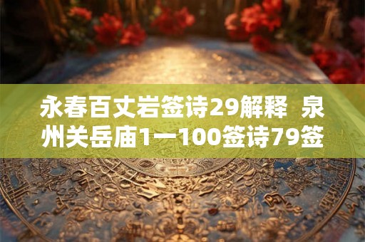 永春百丈岩签诗29解释  泉州关岳庙1一100签诗79签
