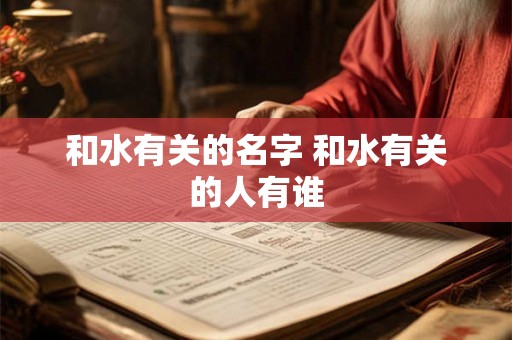 和水有关的名字 和水有关的人有谁 和水有关的名字 和水有关的人有谁