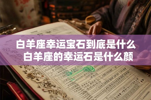 白羊座幸运宝石到底是什么  白羊座的幸运石是什么颜色