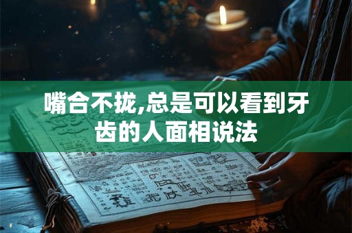 嘴合不拢,总是可以看到牙齿的人面相说法