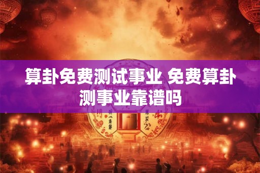 算卦免费测试事业 免费算卦测事业靠谱吗 算卦免费测试事业 免费算卦测事业靠谱吗