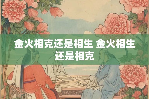 金火相克还是相生 金火相生还是相克