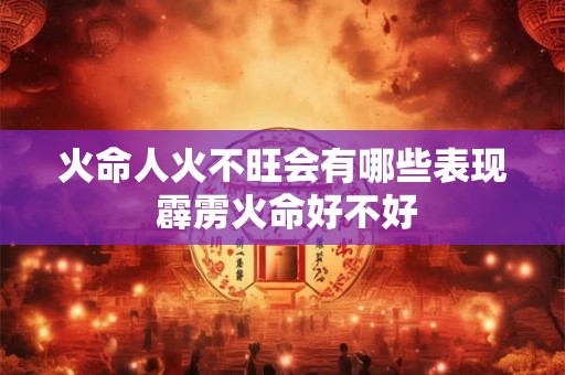 火命人火不旺会有哪些表现 霹雳火命好不好