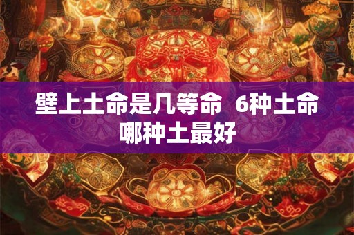 壁上土命是几等命  6种土命哪种土最好