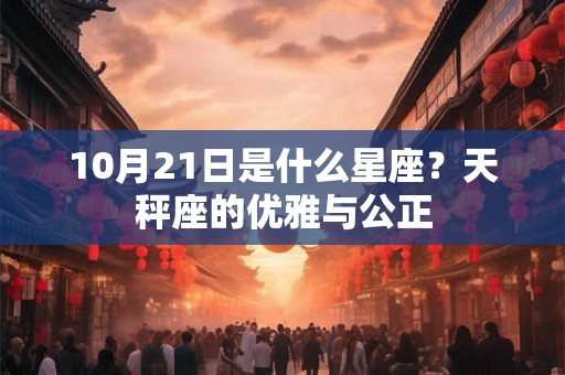 10月21日是什么星座？天秤座的优雅与公正