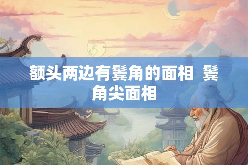 额头两边有鬓角的面相  鬓角尖面相