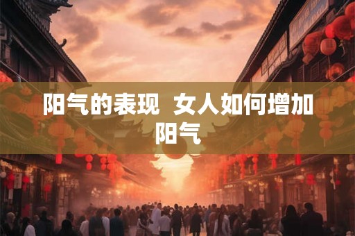 阳气的表现  女人如何增加阳气