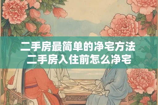 二手房最简单的净宅方法 二手房入住前怎么净宅