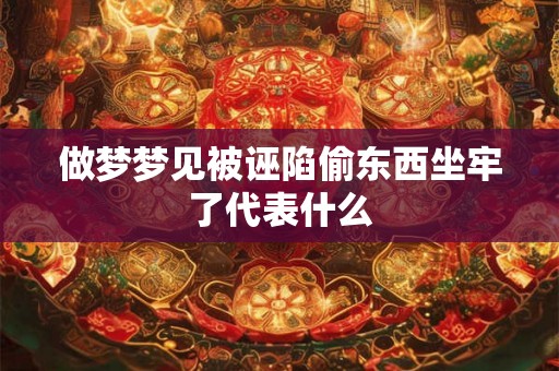 做梦梦见被诬陷偷东西坐牢了代表什么