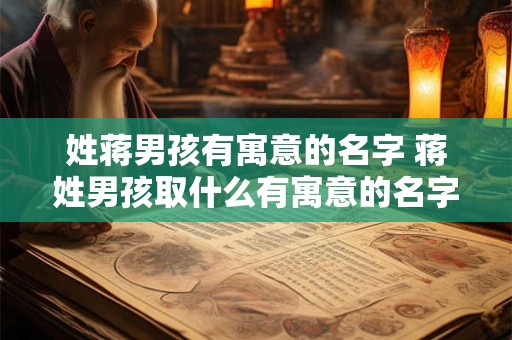 姓蒋男孩有寓意的名字 蒋姓男孩取什么有寓意的名字