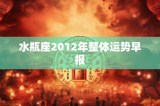 水瓶座2012年整体运势早报