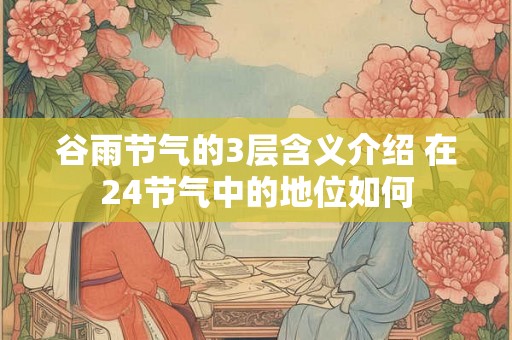 谷雨节气的3层含义介绍 在24节气中的地位如何