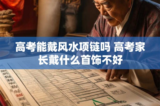 高考能戴风水项链吗 高考家长戴什么首饰不好