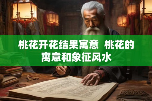 桃花开花结果寓意  桃花的寓意和象征风水