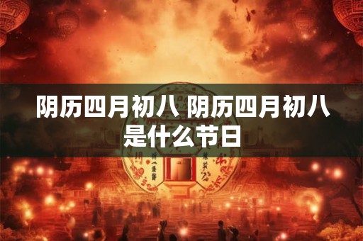 阴历四月初八 阴历四月初八是什么节日