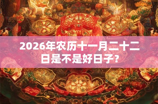 2026年农历十一月二十二日是不是好日子？